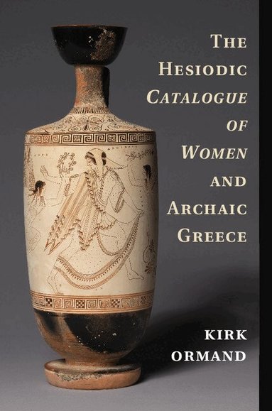 Kirk Ormand - The Hesiodic Catalogue of Women and Archaic Greece, Inbunden
