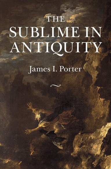 James I. Porter - The Sublime in Antiquity, Inbunden