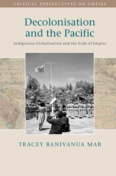 Tracey Banivanua Mar - Decolonisation and the Pacific, Inbunden