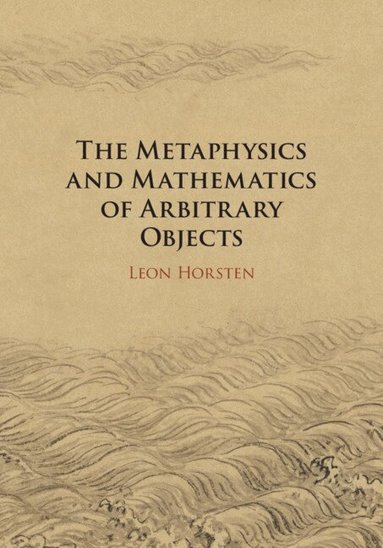 Leon Horsten - The Metaphysics and Mathematics of Arbitrary Objects, Inbunden