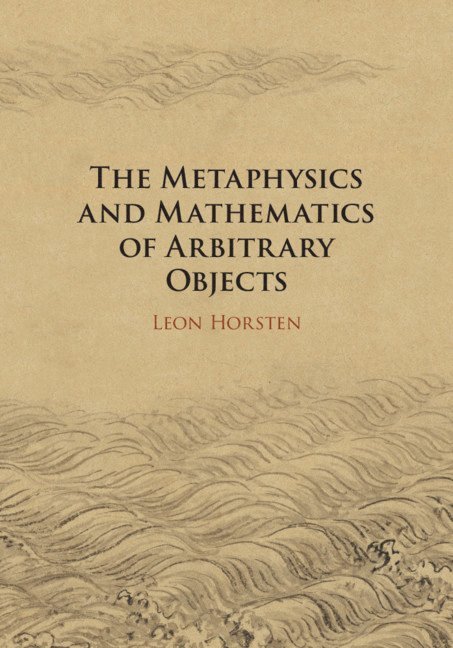 Leon Horsten, Leon (University of Bristol) Horsten - The Metaphysics and Mathematics of Arbitrary Objects, Inbunden