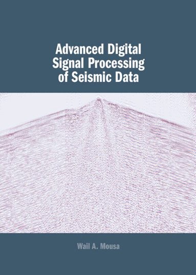 Wail A. Mousa - Advanced Digital Signal Processing of Seismic Data, Inbunden
