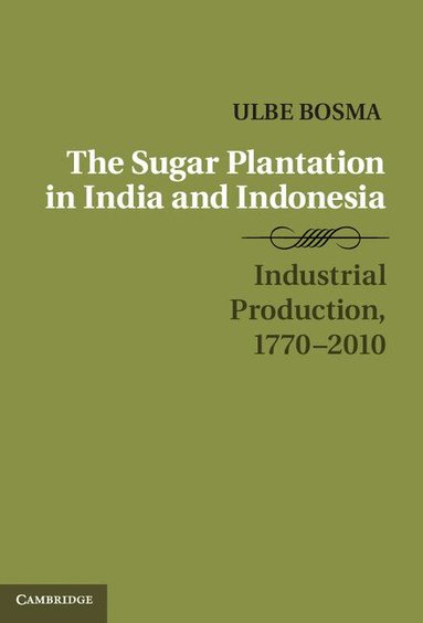Ulbe Bosma - The Sugar Plantation in India and Indonesia, Inbunden