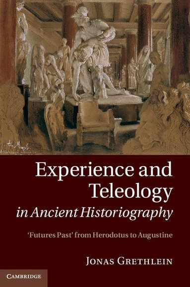Jonas Grethlein - Experience and Teleology in Ancient Historiography, Inbunden