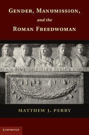 Matthew J. Perry, City University of New York) Perry, Matthew J. (John Jay College of Criminal Justice, Matthew J Perry - Gender, Manumission, and the Roman Freedwoman, Inbunden