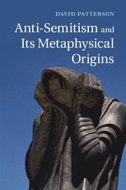 David Patterson - Anti-Semitism and its Metaphysical Origins, Inbunden
