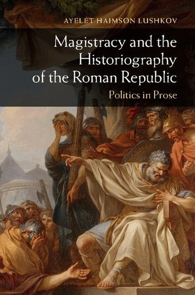 Ayelet Haimson Lushkov - Magistracy and the Historiography of the Roman Republic, Inbunden