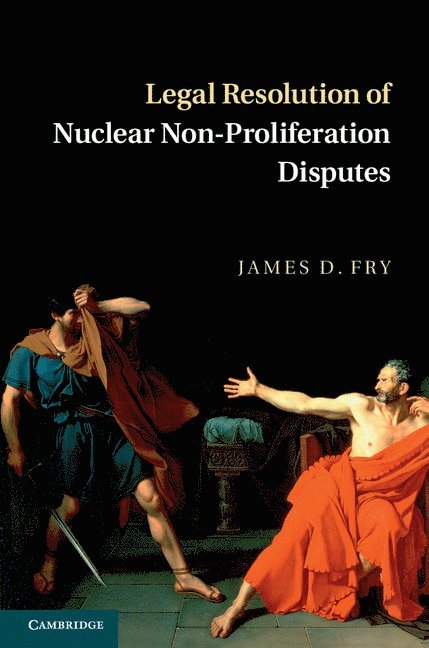James D. Fry, James D. (The University of Hong Kong) Fry - Legal Resolution of Nuclear Non-Proliferation Disputes, Inbunden