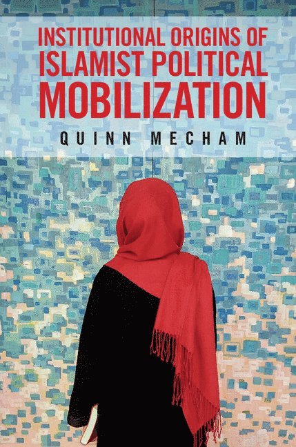 Institutional Origins of Islamist Political Mobilization 1