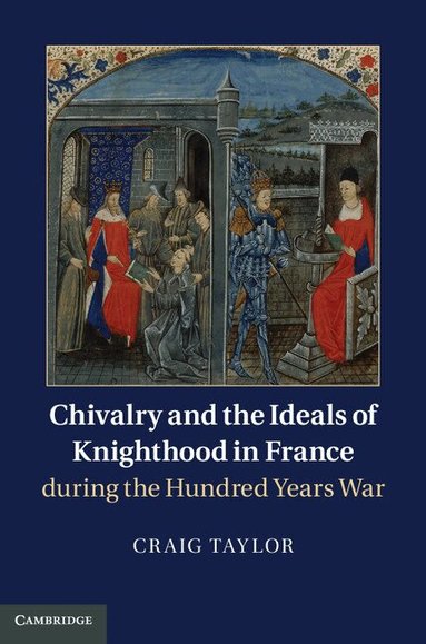 Craig Taylor - Chivalry and the Ideals of Knighthood in France during the Hundred Years War, Inbunden