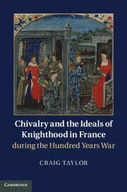 Chivalry and the Ideals of Knighthood in France during the Hundred Years War 1