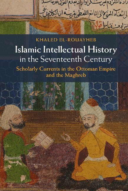 Khaled El-Rouayheb, Massachusetts) El-Rouayheb, Khaled (Harvard University - Islamic Intellectual History in the Seventeenth Century, Inbunden