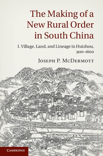 Joseph P. McDermott, Joseph P. (University of Cambridge) McDermott, Joseph P. Mcdermott - Making of a New Rural Order in South China: Volume 1, Village, Land, and Lineage in Huizhou, 900–1600, Inbunden