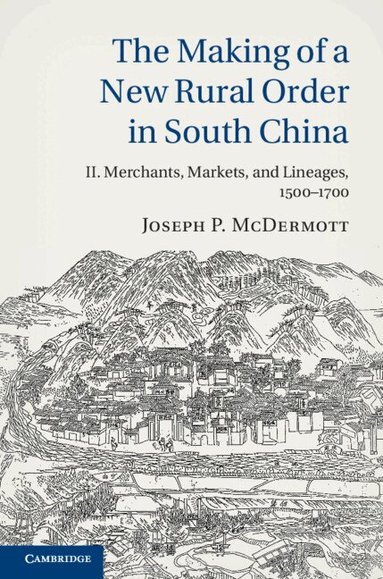 Joseph P. McDermott - The Making of a New Rural Order in South China: Volume 2, Merchants, Markets, and Lineages, 1500-1700, Inbunden