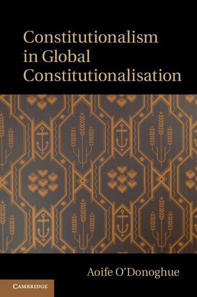 Aoife O'Donoghue - Constitutionalism in Global Constitutionalisation, Inbunden