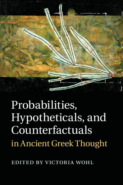 Probabilities, Hypotheticals, and Counterfactuals in Ancient Greek Thought 1