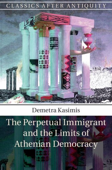 Demetra Kasimis - The Perpetual Immigrant and the Limits of Athenian Democracy, Inbunden
