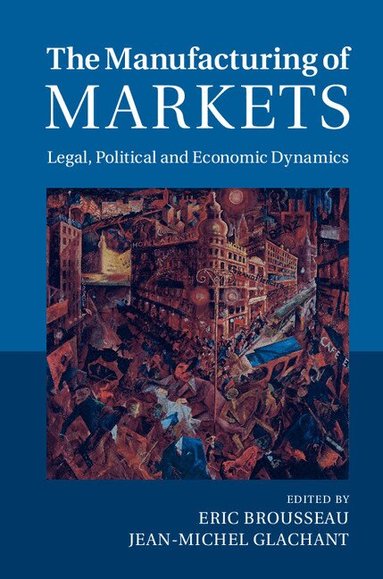 Eric Brousseau, Jean-Michel Glachant - The Manufacturing of Markets, Inbunden
