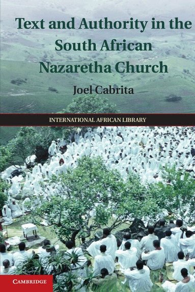 Joel Cabrita - Text and Authority in the South African Nazaretha Church, Inbunden