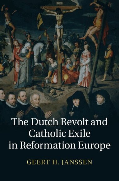 Geert H. Janssen - The Dutch Revolt and Catholic Exile in Reformation Europe, Inbunden