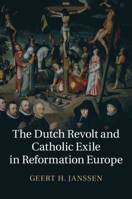 Geert H. Janssen, Geert H. (Universiteit van Amsterdam) Janssen - The Dutch Revolt and Catholic Exile in Reformation Europe, Inbunden