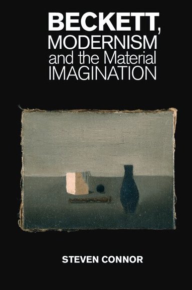 Steven Connor - Beckett, Modernism and the Material Imagination, Inbunden