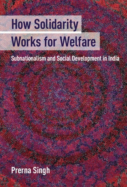 Prerna Singh - How Solidarity Works for Welfare, Inbunden