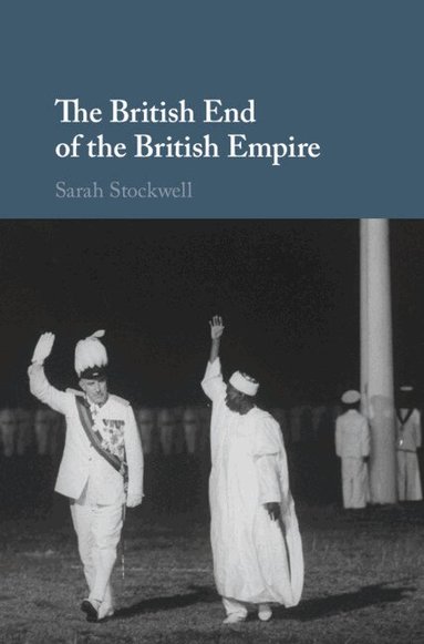 Sarah Stockwell - The British End of the British Empire, Inbunden