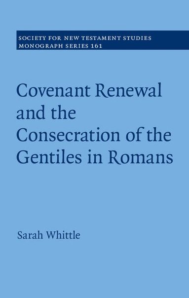 Sarah Whittle - Covenant Renewal and the Consecration of the Gentiles in Romans, Inbunden