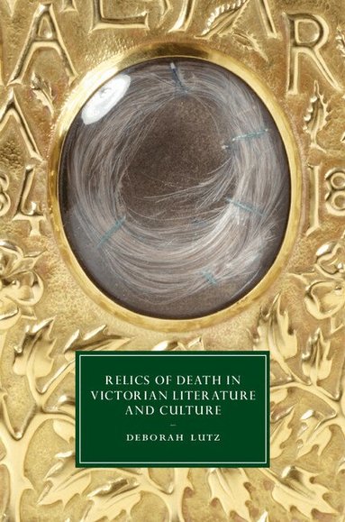 Deborah Lutz - Relics of Death in Victorian Literature and Culture, Inbunden