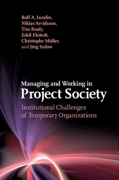Rolf A. Lundin, Niklas Arvidsson, Tim Brady, Eskil Ekstedt, Christophe Midler, Jörg Sydow - Managing and Working in Project Society, Inbunden