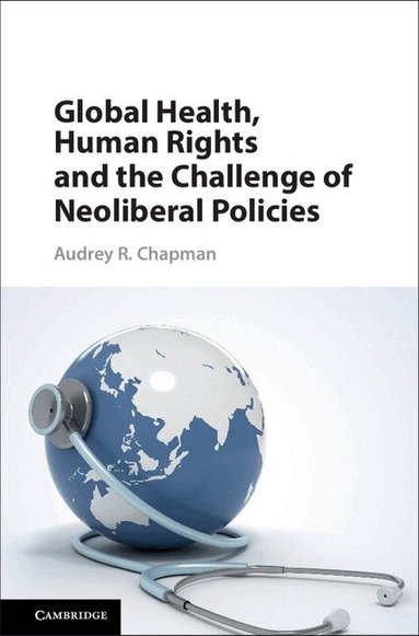 Audrey R. Chapman - Global Health, Human Rights, and the Challenge of Neoliberal Policies, Inbunden