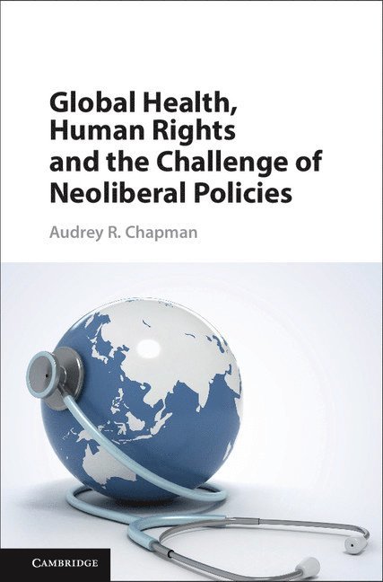 Audrey R. Chapman, Audrey R. (University of Connecticut) Chapman - Global Health, Human Rights, and the Challenge of Neoliberal Policies, Inbunden