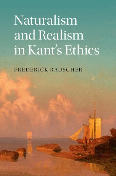 Frederick Rauscher - Naturalism and Realism in Kant's Ethics, Inbunden
