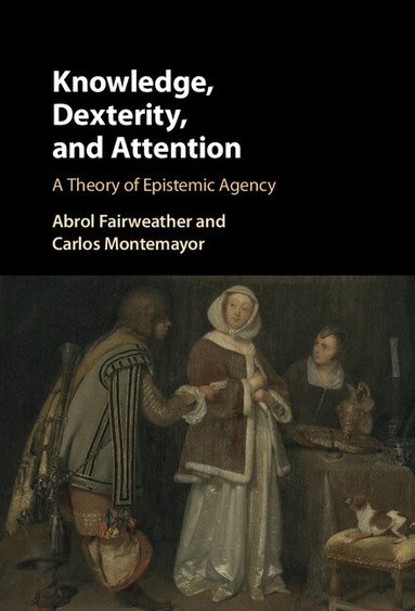 Abrol Fairweather, Carlos Montemayor - Knowledge, Dexterity, and Attention, Inbunden