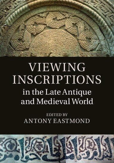 Antony Eastmond - Viewing Inscriptions in the Late Antique and Medieval World, Inbunden