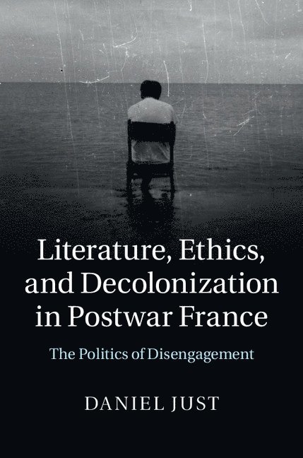 Literature, Ethics, and Decolonization in Postwar France 1