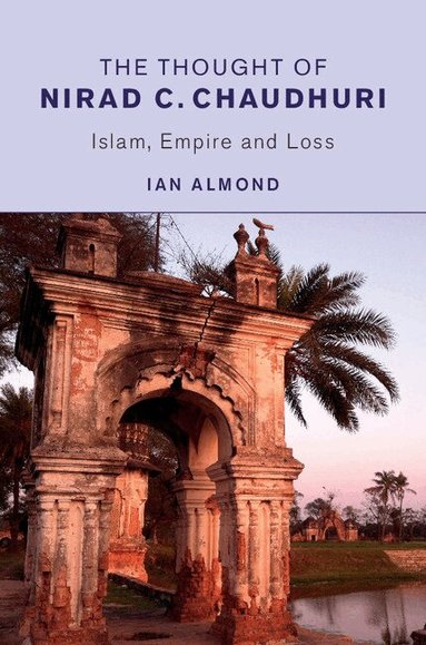 Ian Almond - The Thought of Nirad C. Chaudhuri, Inbunden