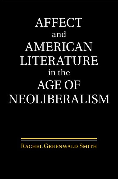 Rachel Greenwald Smith - Affect and American Literature in the Age of Neoliberalism, Inbunden