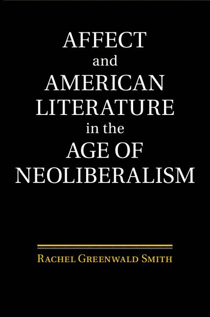 Rachel Greenwald Smith, Missouri) Smith, Rachel Greenwald (Saint Louis University - Affect and American Literature in the Age of Neoliberalism, Inbunden