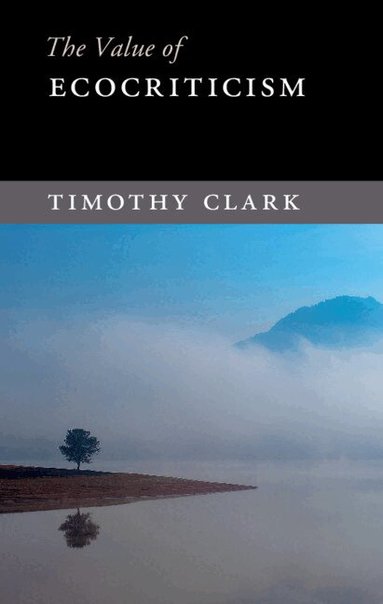 Timothy Clark - The Value of Ecocriticism, Inbunden