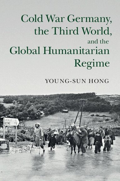 Young-sun Hong - Cold War Germany, the Third World, and the Global Humanitarian Regime, Inbunden