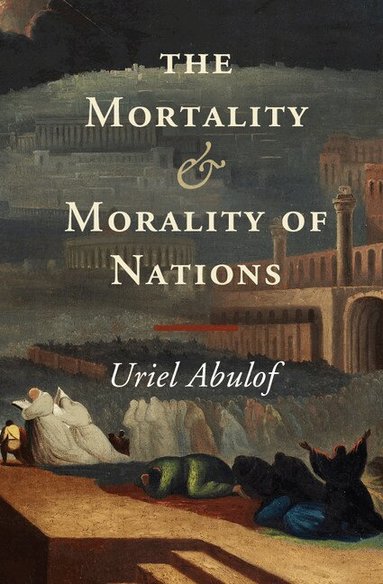 Uriel Abulof - The Mortality and Morality of Nations, Inbunden