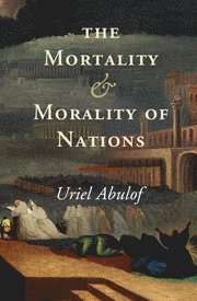 Uriel Abulof, New Jersey) Abulof, Uriel (Princeton University - The Mortality and Morality of Nations, Inbunden