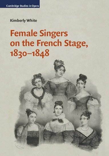 Kimberly White - Female Singers on the French Stage, 1830-1848, Inbunden