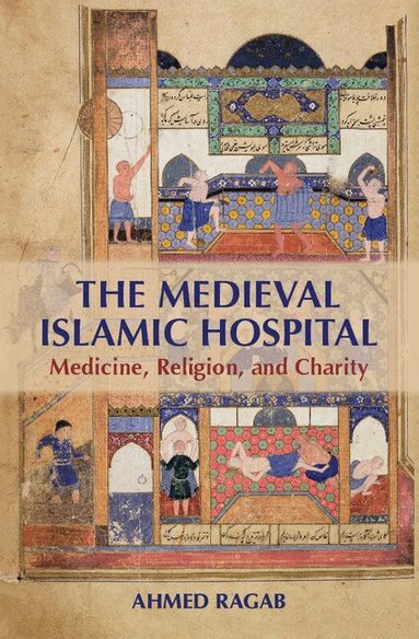 Ahmed Ragab - The Medieval Islamic Hospital, Inbunden