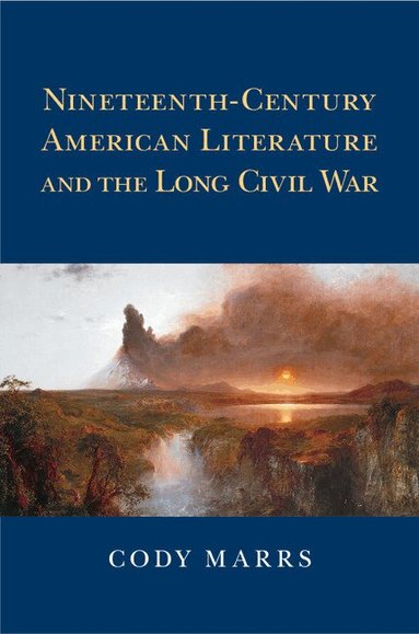 Cody Marrs - Nineteenth-Century American Literature and the Long Civil War, Inbunden