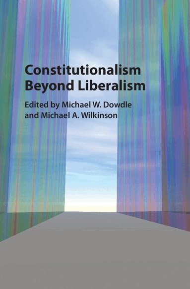 Michael W. Dowdle, Michael A. Wilkinson - Constitutionalism beyond Liberalism, Inbunden