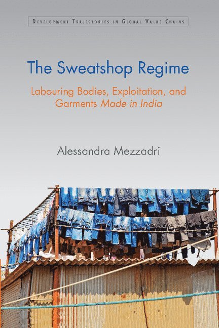 Alessandra Mezzadri, University of London) Mezzadri, Alessandra (School of Oriental and African Studies - Sweatshop Regime, Inbunden