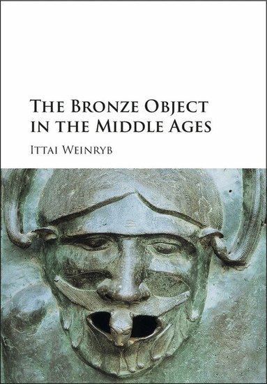 Ittai Weinryb - The Bronze Object in the Middle Ages, Inbunden